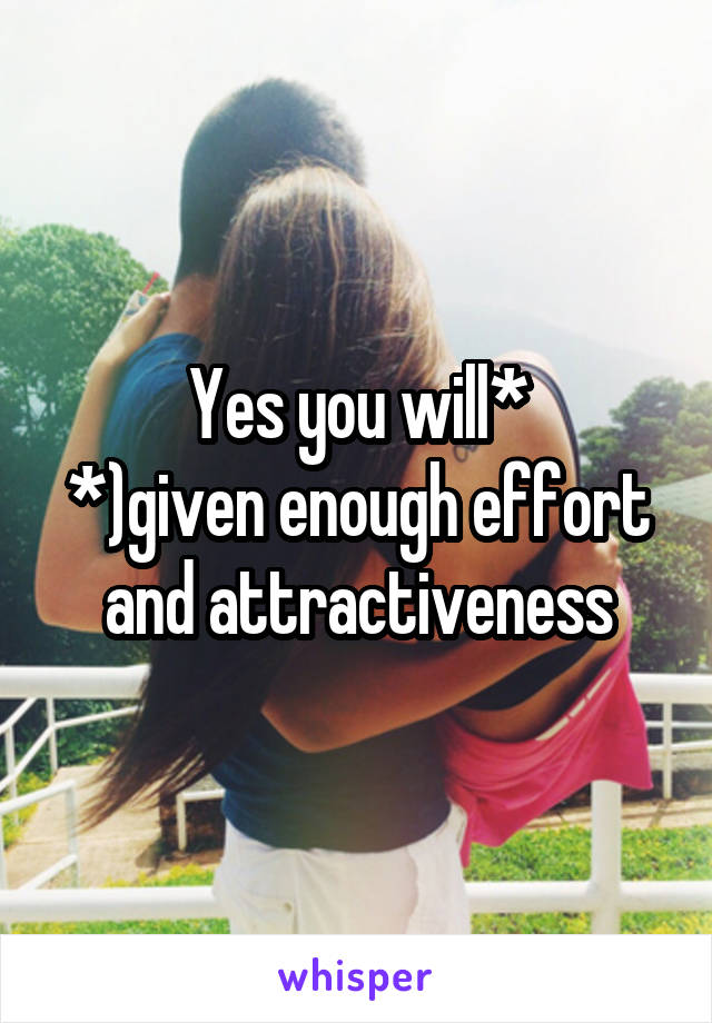 Yes you will*
*)given enough effort and attractiveness