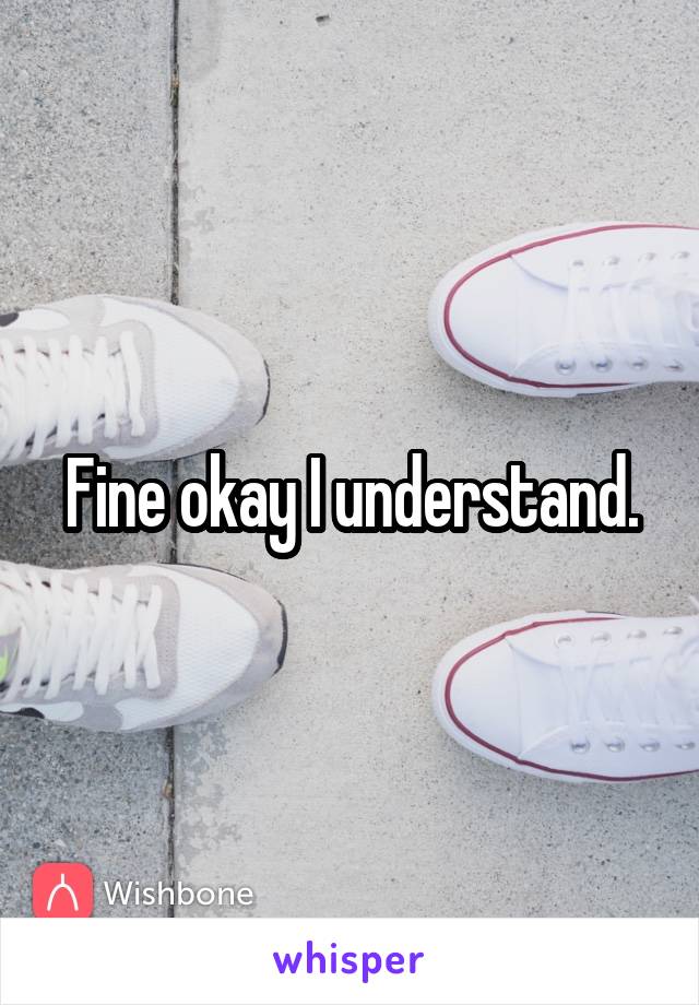 Fine okay I understand.