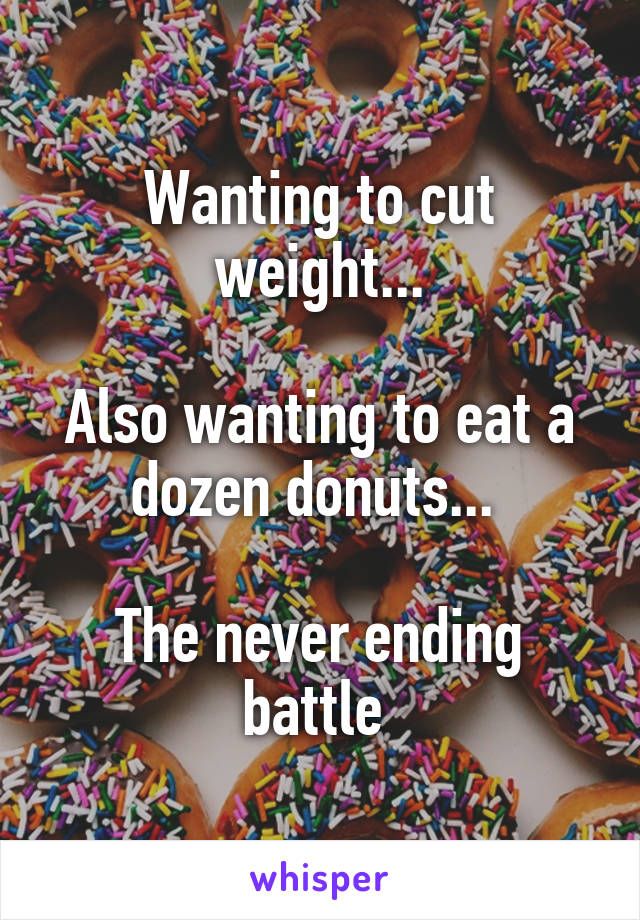 Wanting to cut weight...

Also wanting to eat a dozen donuts... 

The never ending battle 