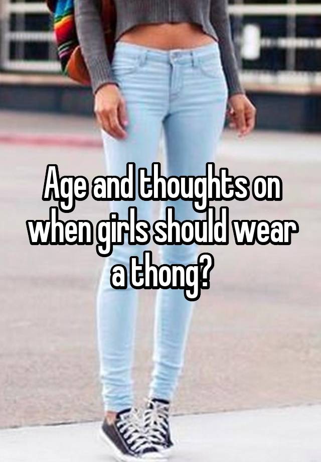 Age and thoughts on when girls should wear a thong?