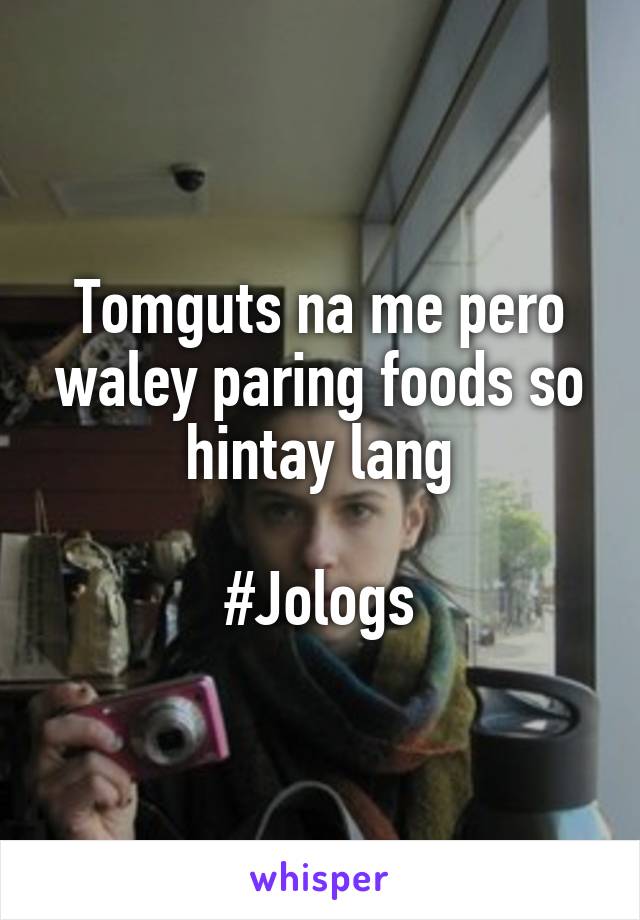 Tomguts na me pero waley paring foods so hintay lang

#Jologs