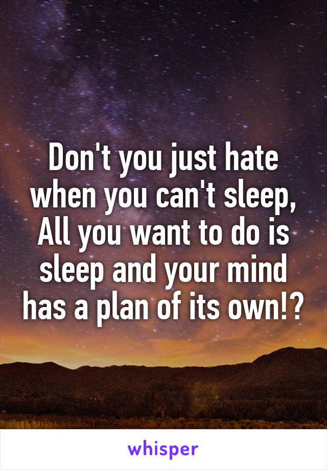 Don't you just hate when you can't sleep, All you want to do is sleep and your mind has a plan of its own!?