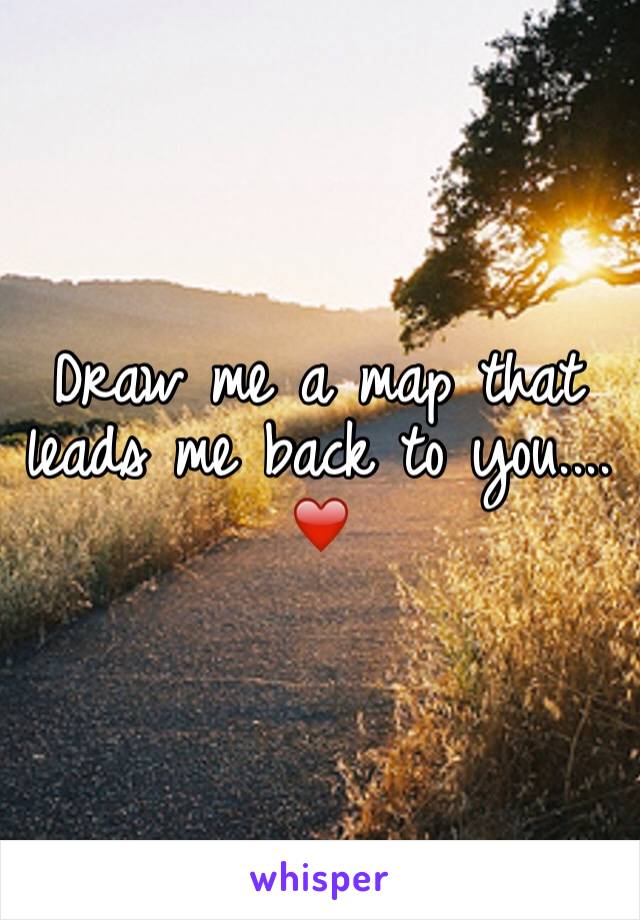 Draw me a map that leads me back to you.... ❤️