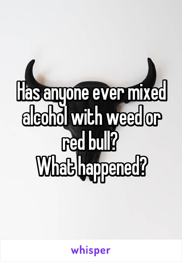 Has anyone ever mixed alcohol with weed or red bull? 
What happened?