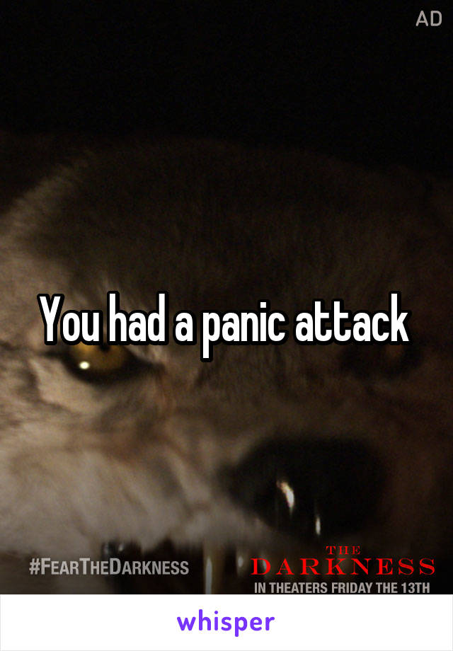 You had a panic attack 