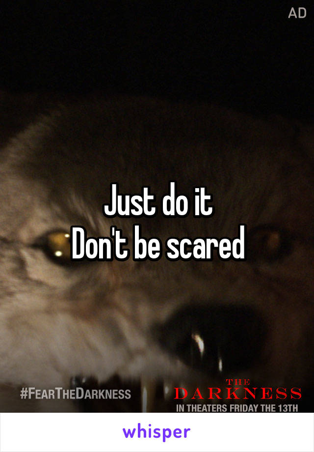 Just do it
Don't be scared