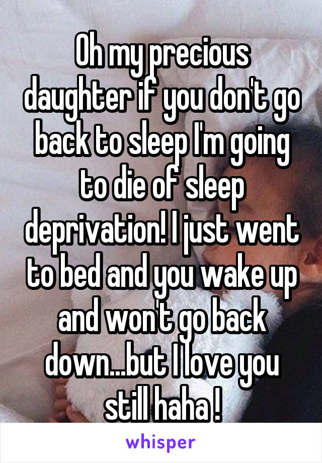 Oh my precious daughter if you don't go back to sleep I'm going to die of sleep deprivation! I just went to bed and you wake up and won't go back down...but I love you still haha !