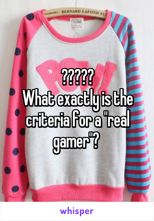 ?????
What exactly is the criteria for a "real gamer"? 