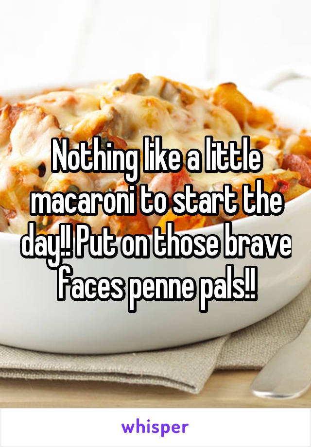 Nothing like a little macaroni to start the day!! Put on those brave faces penne pals!!