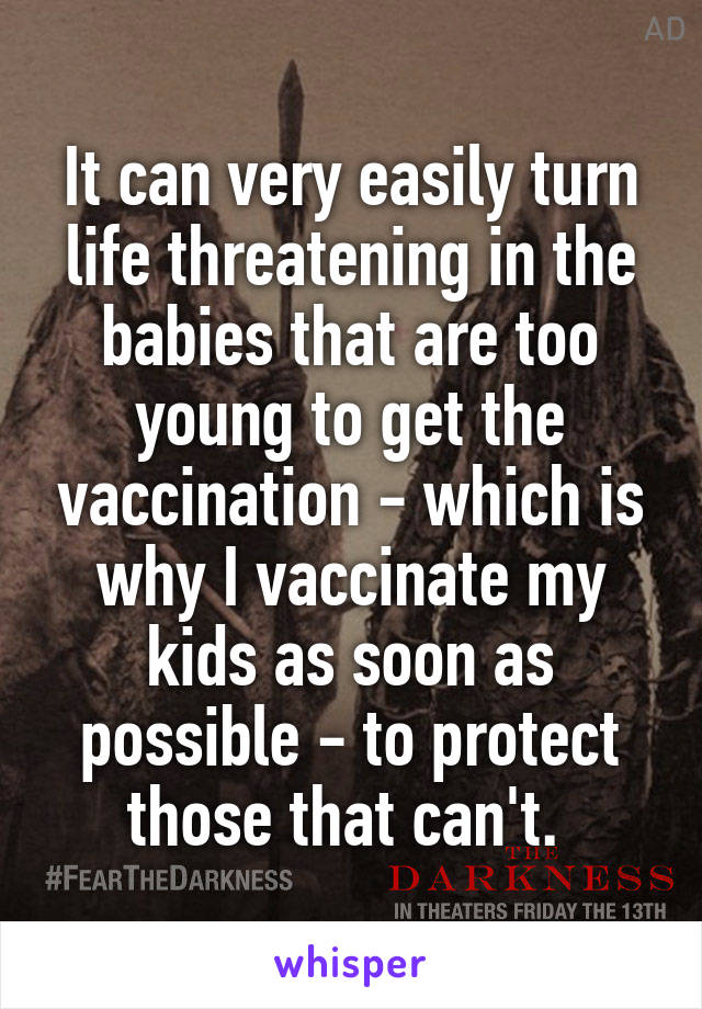 It can very easily turn life threatening in the babies that are too young to get the vaccination - which is why I vaccinate my kids as soon as possible - to protect those that can't. 