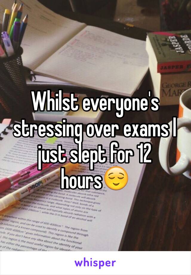 Whilst everyone's stressing over exams I just slept for 12 hours😌