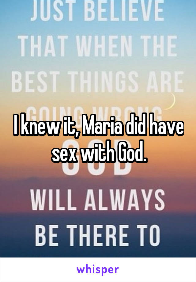 I knew it, Maria did have sex with God.