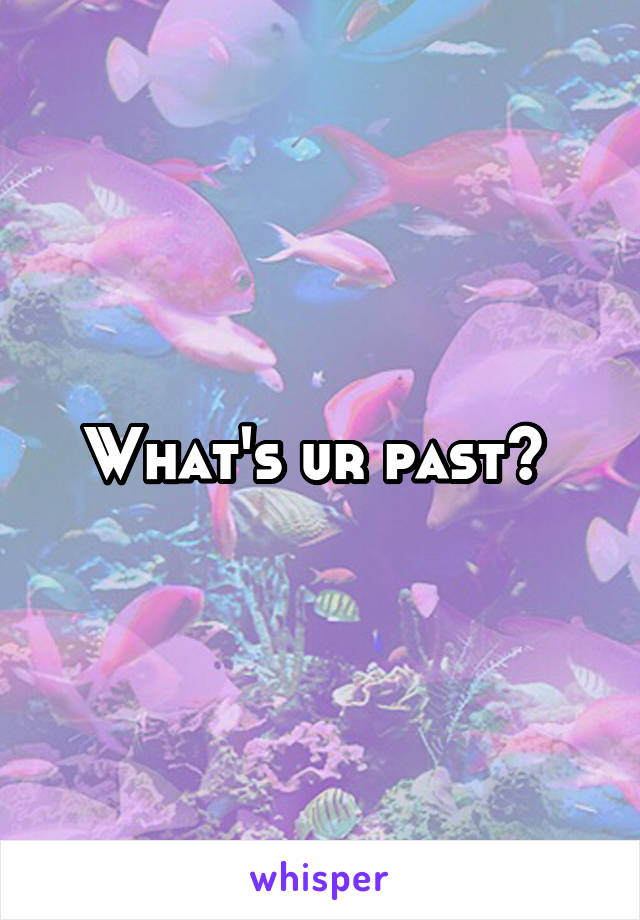 What's ur past? 