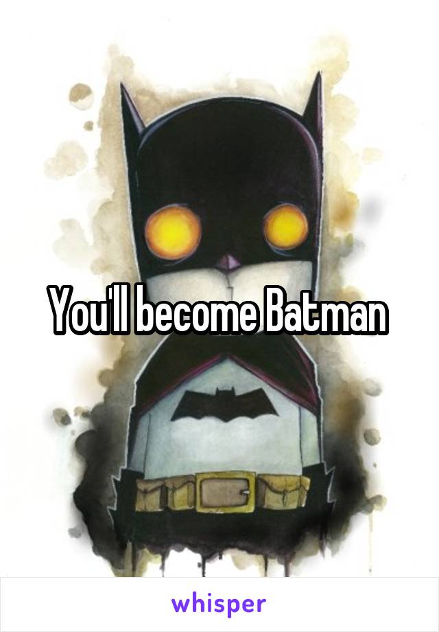 You'll become Batman 