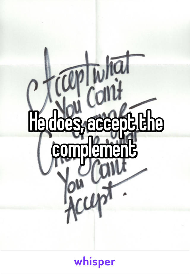 He does, accept the complement 