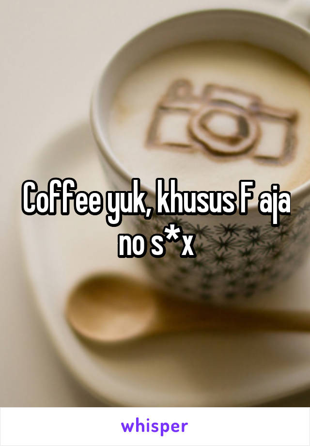 Coffee yuk, khusus F aja no s*x