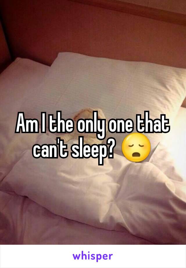 Am I the only one that can't sleep? 😳