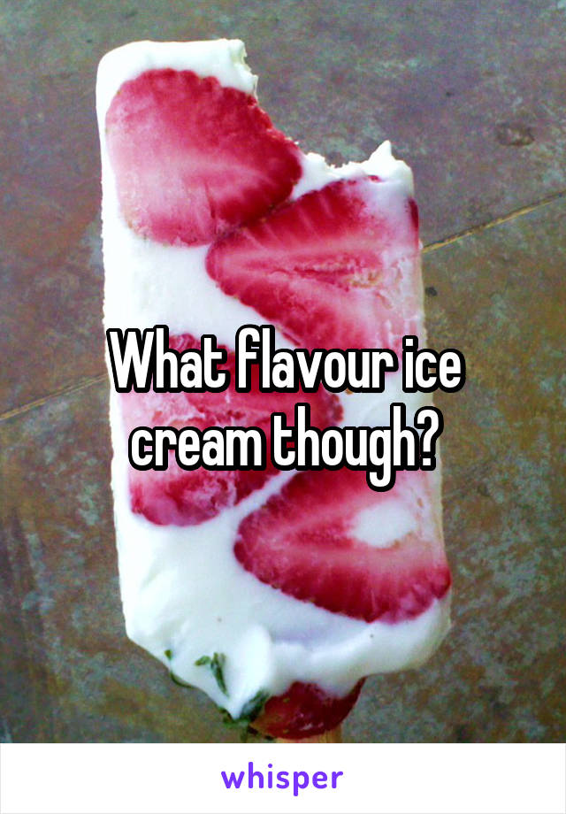 What flavour ice cream though?