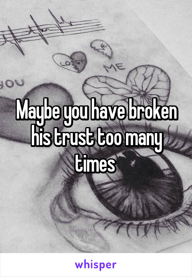 Maybe you have broken his trust too many times 