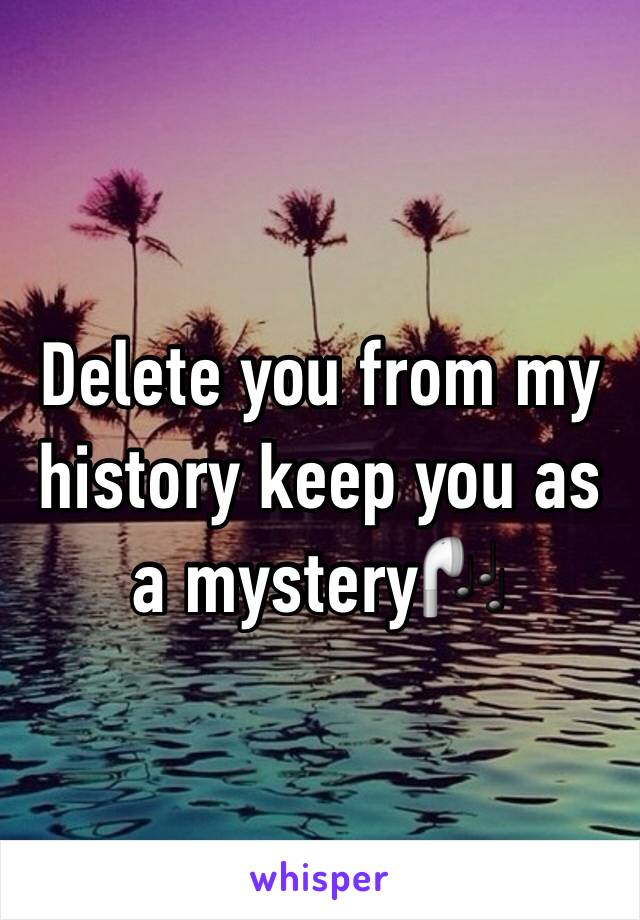 Delete you from my history keep you as a mystery🎧