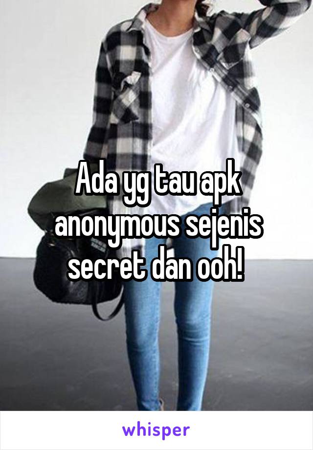 Ada yg tau apk anonymous sejenis secret dan ooh! 