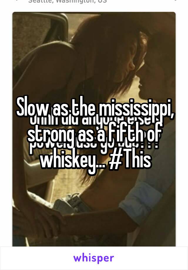 Slow as the mississippi, strong as a fifth of whiskey... #This