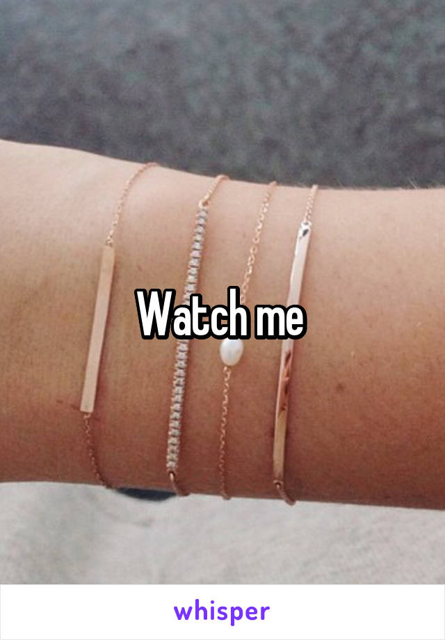 Watch me 