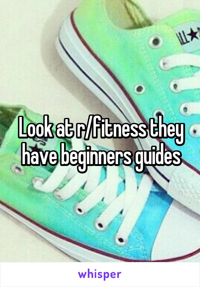 Look at r/fitness they have beginners guides