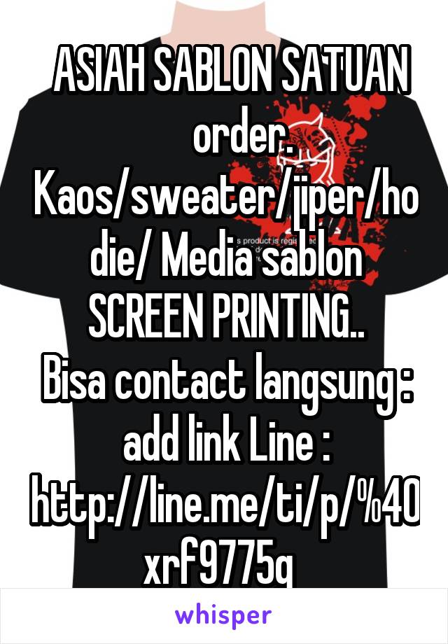   ASIAH SABLON SATUAN 
    order. Kaos/sweater/jiper/hodie/ Media sablon SCREEN PRINTING..
Bisa contact langsung : add link Line : http://line.me/ti/p/%40xrf9775g  