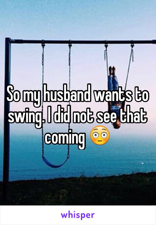 So my husband wants to swing. I did not see that coming 😳