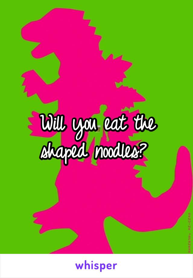 Will you eat the shaped noodles? 