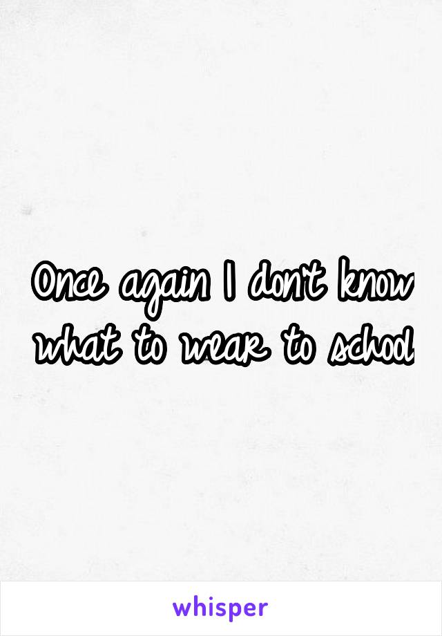 Once again I don't know what to wear to school