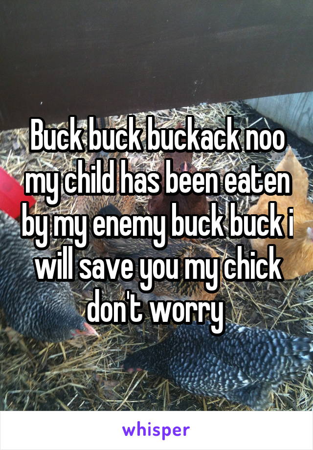 Buck buck buckack noo my child has been eaten by my enemy buck buck i will save you my chick don't worry 