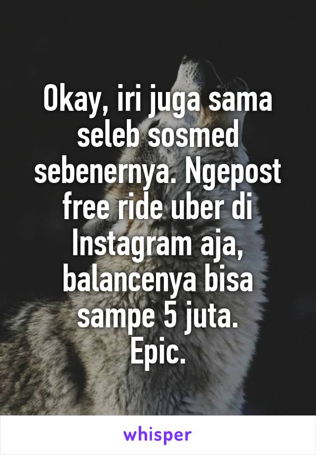 Okay, iri juga sama seleb sosmed sebenernya. Ngepost free ride uber di Instagram aja, balancenya bisa sampe 5 juta.
Epic.