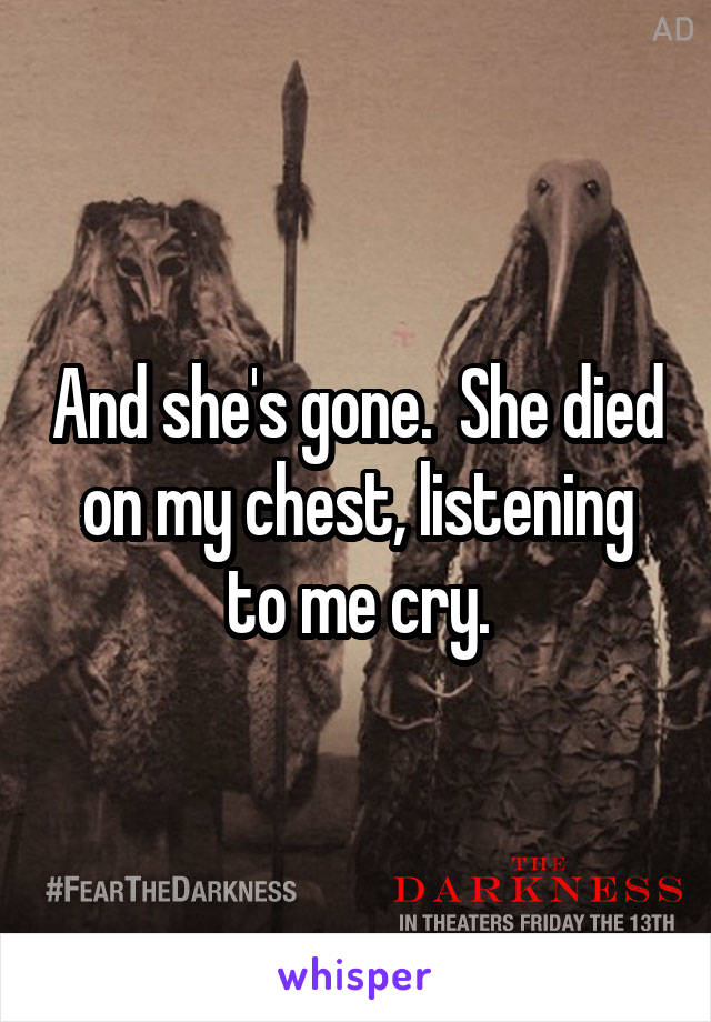 And she's gone.  She died on my chest, listening to me cry.