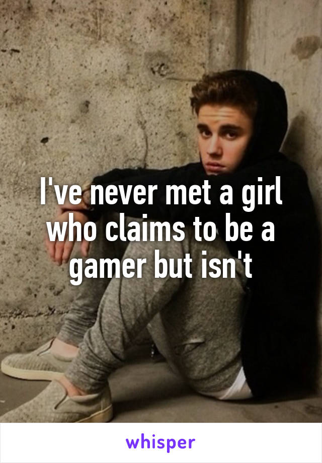 I've never met a girl who claims to be a gamer but isn't