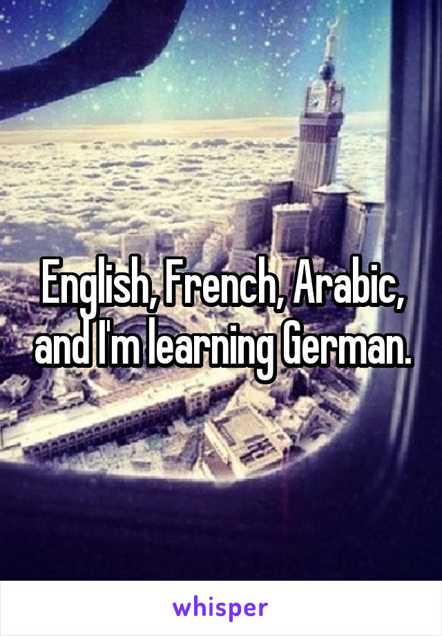 English, French, Arabic, and I'm learning German.