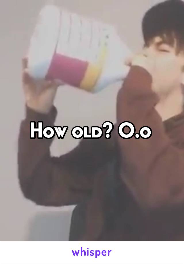 How old? O.o 