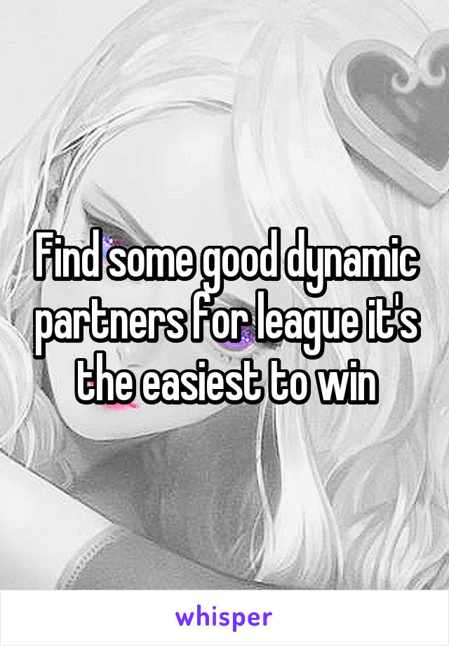 Find some good dynamic partners for league it's the easiest to win