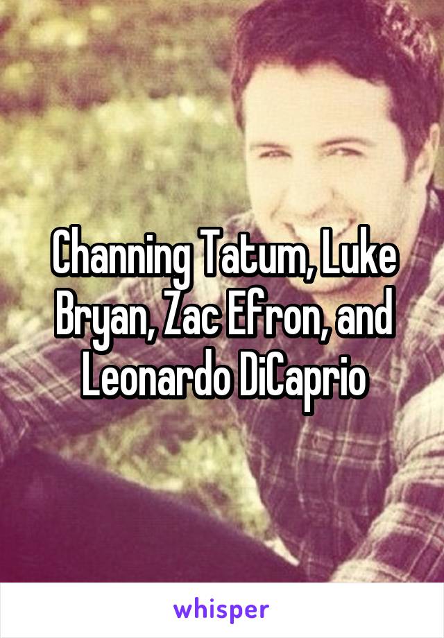 Channing Tatum, Luke Bryan, Zac Efron, and Leonardo DiCaprio