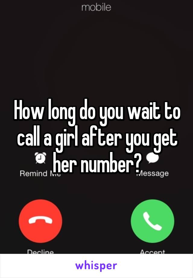 How long do you wait to call a girl after you get her number?