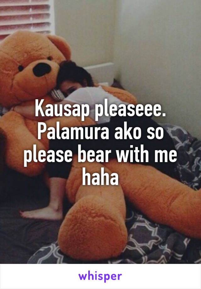 Kausap pleaseee. Palamura ako so please bear with me haha