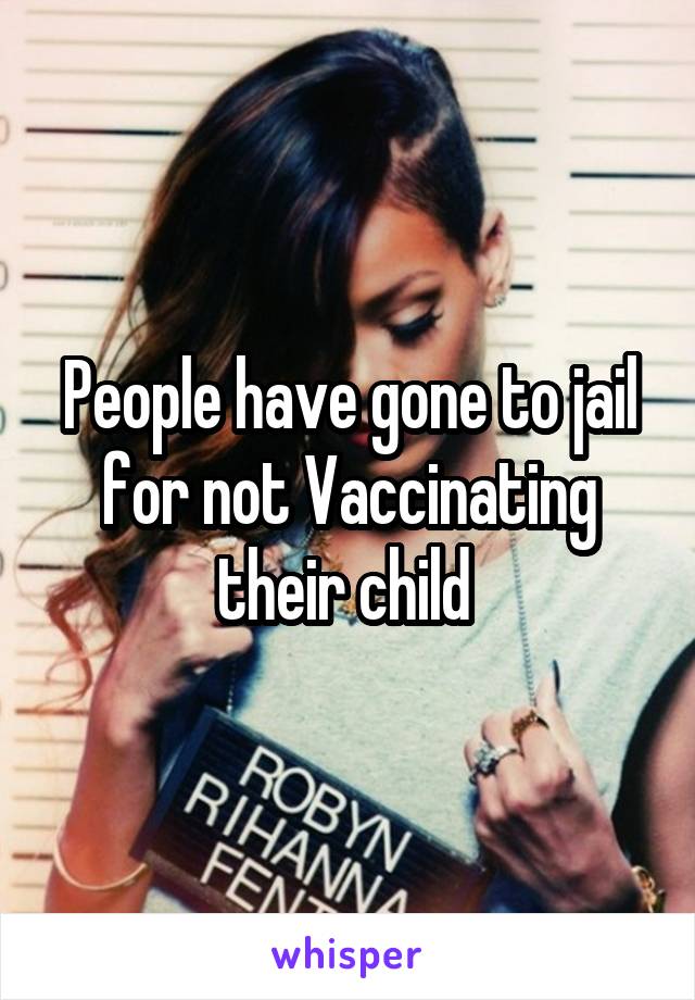 People have gone to jail for not Vaccinating their child 