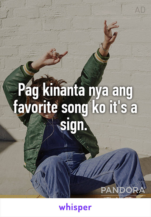 Pag kinanta nya ang favorite song ko it's a sign. 