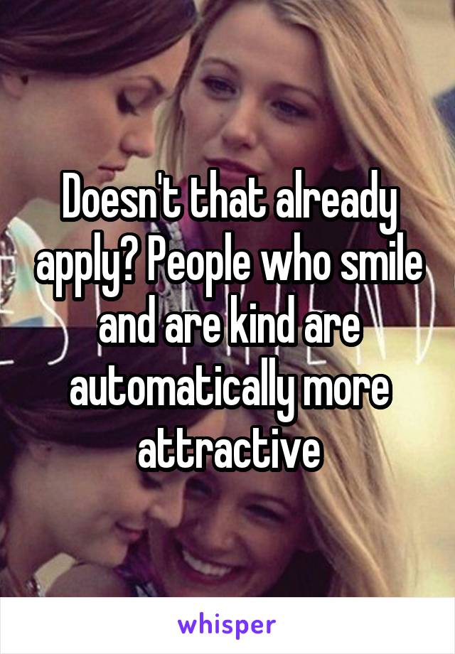 Doesn't that already apply? People who smile and are kind are automatically more attractive