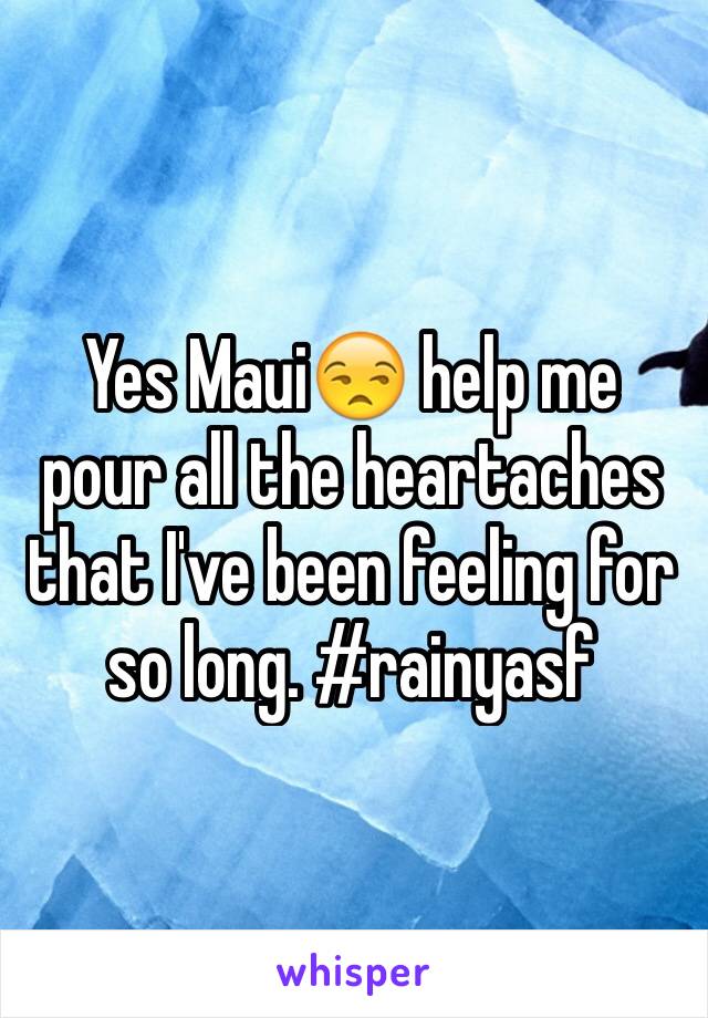 Yes Maui😒 help me pour all the heartaches that I've been feeling for so long. #rainyasf