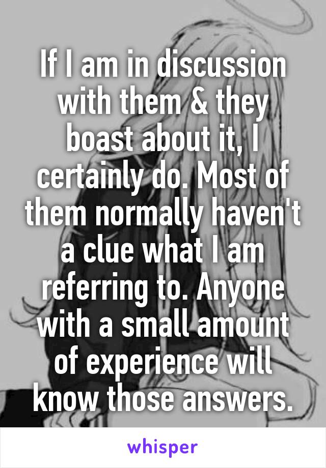 If I am in discussion with them & they boast about it, I certainly do. Most of them normally haven't a clue what I am referring to. Anyone with a small amount of experience will know those answers.