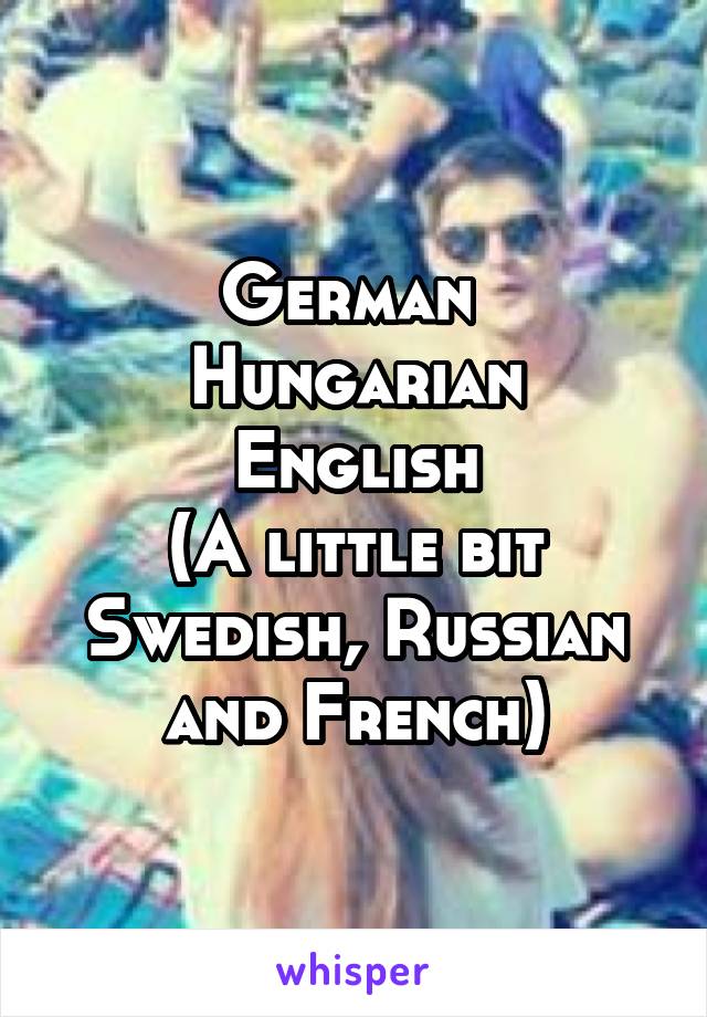 German 
Hungarian
English
(A little bit Swedish, Russian and French)