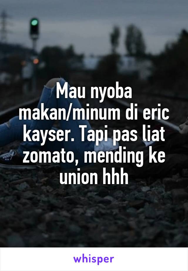 Mau nyoba makan/minum di eric kayser. Tapi pas liat zomato, mending ke union hhh