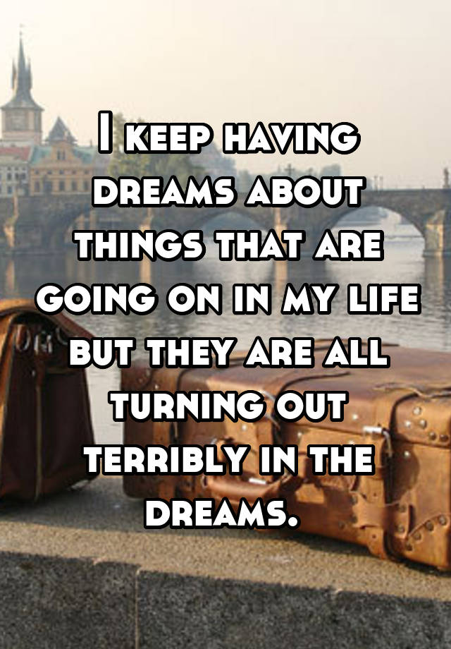 i-keep-having-dreams-about-things-that-are-going-on-in-my-life-but-they